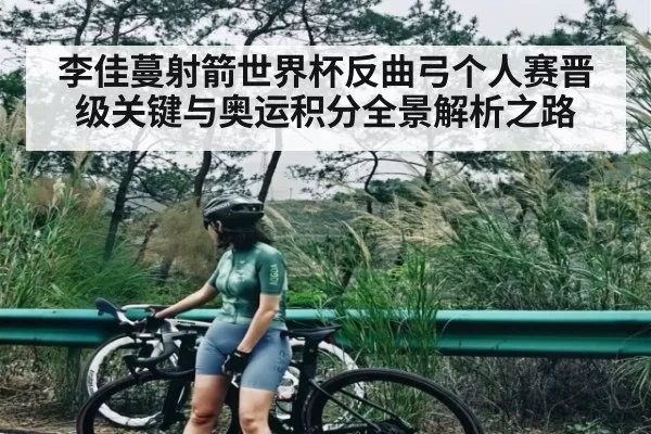 李佳蔓射箭世界杯反曲弓个人赛晋级关键与奥运积分全景解析之路 - CSGO